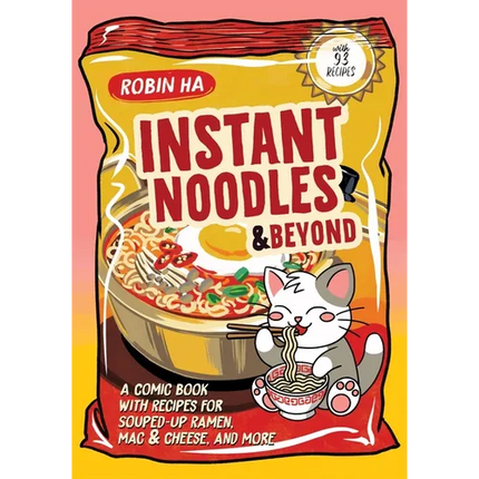 Instant Noodles and Beyond: A Comic Book with Recipes for Souped-Up Ramen, Mac & Cheese, and More